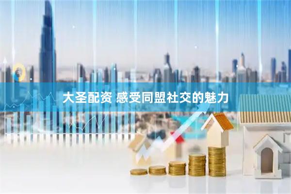 大圣配资 感受同盟社交的魅力