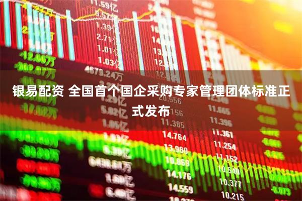 银易配资 全国首个国企采购专家管理团体标准正式发布
