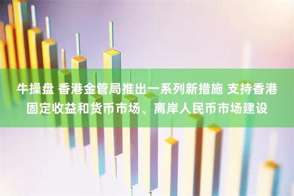牛操盘 香港金管局推出一系列新措施 支持香港固定收益和货币市场、离岸人民币市场建设